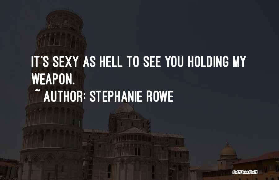 Stephanie Rowe Quotes: It's Sexy As Hell To See You Holding My Weapon.