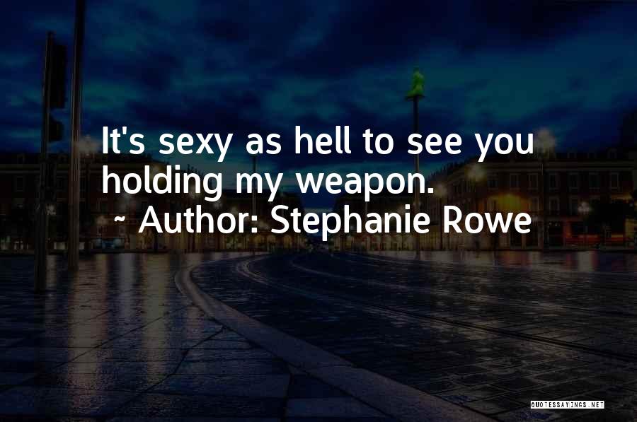 Stephanie Rowe Quotes: It's Sexy As Hell To See You Holding My Weapon.