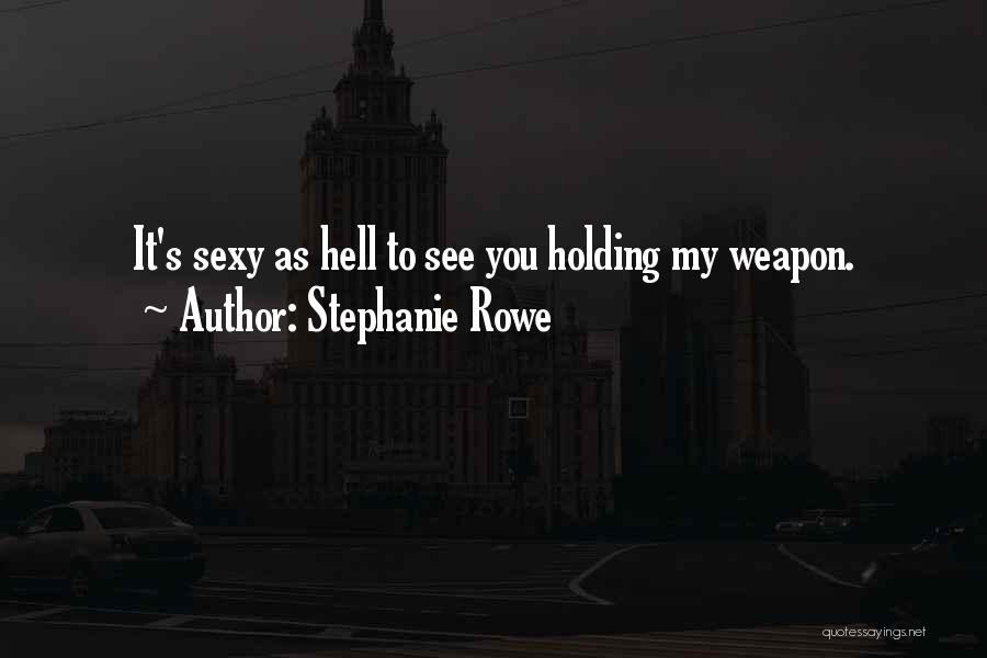 Stephanie Rowe Quotes: It's Sexy As Hell To See You Holding My Weapon.