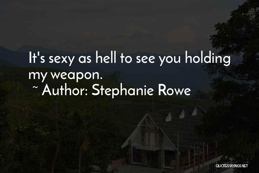 Stephanie Rowe Quotes: It's Sexy As Hell To See You Holding My Weapon.