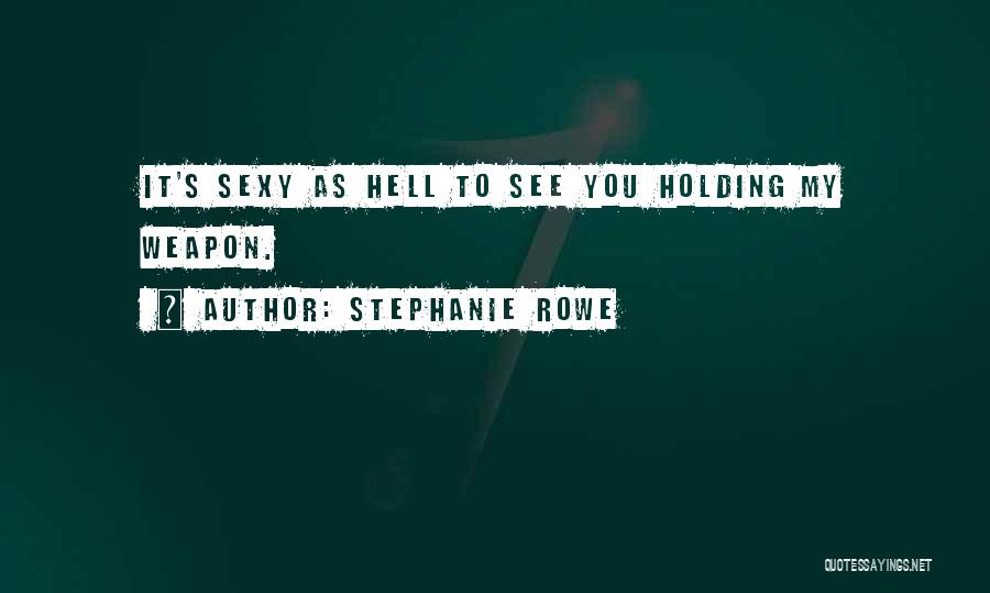 Stephanie Rowe Quotes: It's Sexy As Hell To See You Holding My Weapon.