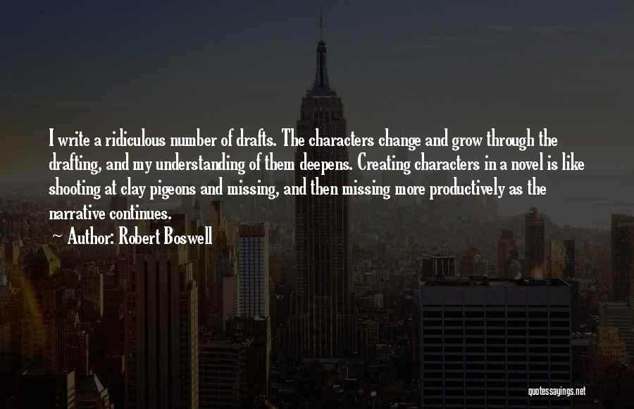 Robert Boswell Quotes: I Write A Ridiculous Number Of Drafts. The Characters Change And Grow Through The Drafting, And My Understanding Of Them