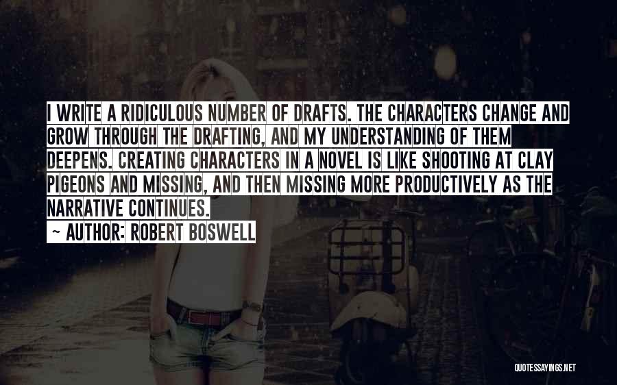 Robert Boswell Quotes: I Write A Ridiculous Number Of Drafts. The Characters Change And Grow Through The Drafting, And My Understanding Of Them