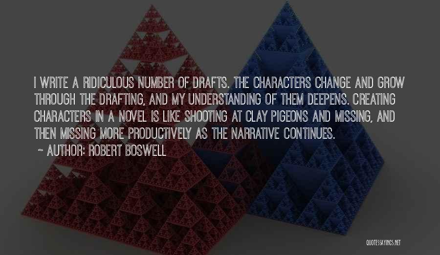 Robert Boswell Quotes: I Write A Ridiculous Number Of Drafts. The Characters Change And Grow Through The Drafting, And My Understanding Of Them