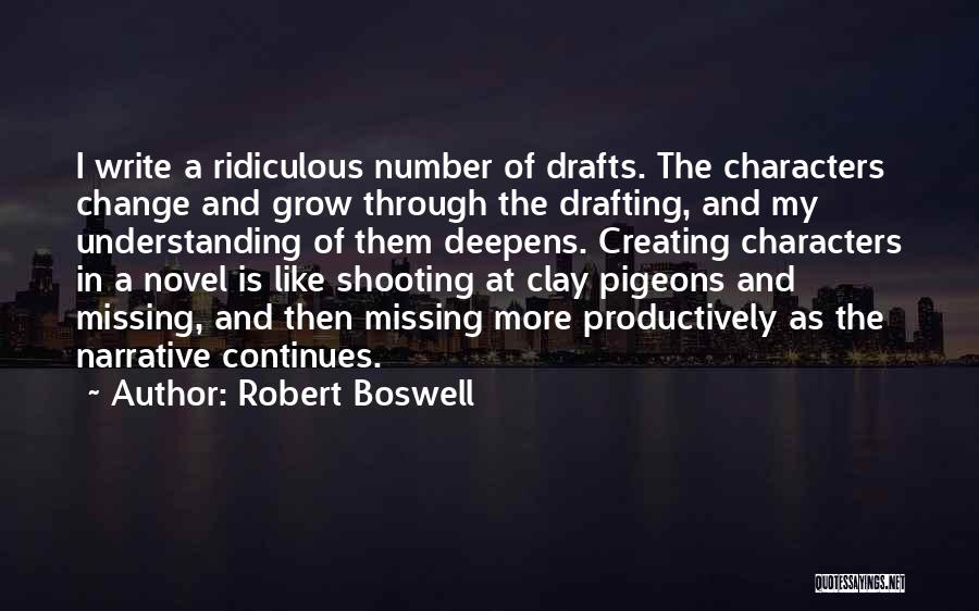 Robert Boswell Quotes: I Write A Ridiculous Number Of Drafts. The Characters Change And Grow Through The Drafting, And My Understanding Of Them