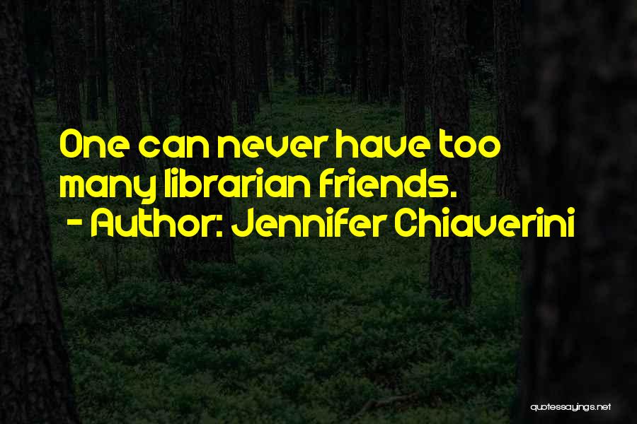 Jennifer Chiaverini Quotes: One Can Never Have Too Many Librarian Friends.