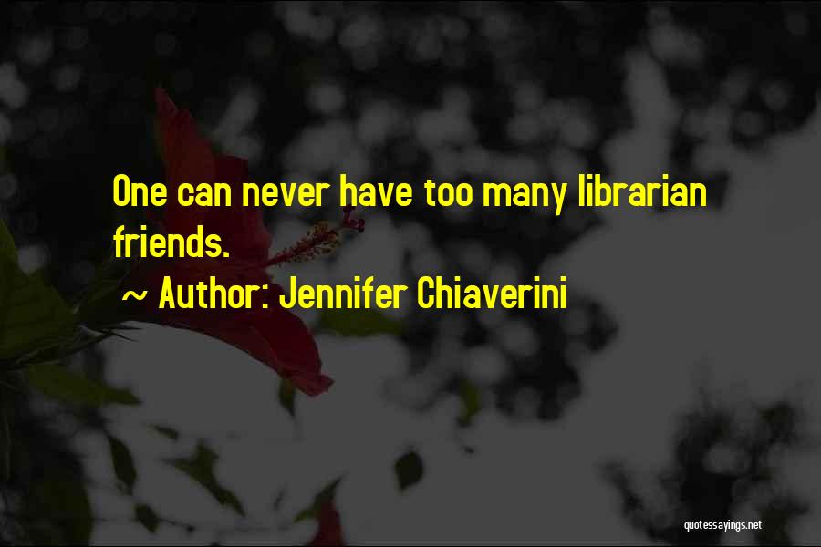 Jennifer Chiaverini Quotes: One Can Never Have Too Many Librarian Friends.