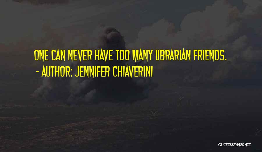 Jennifer Chiaverini Quotes: One Can Never Have Too Many Librarian Friends.