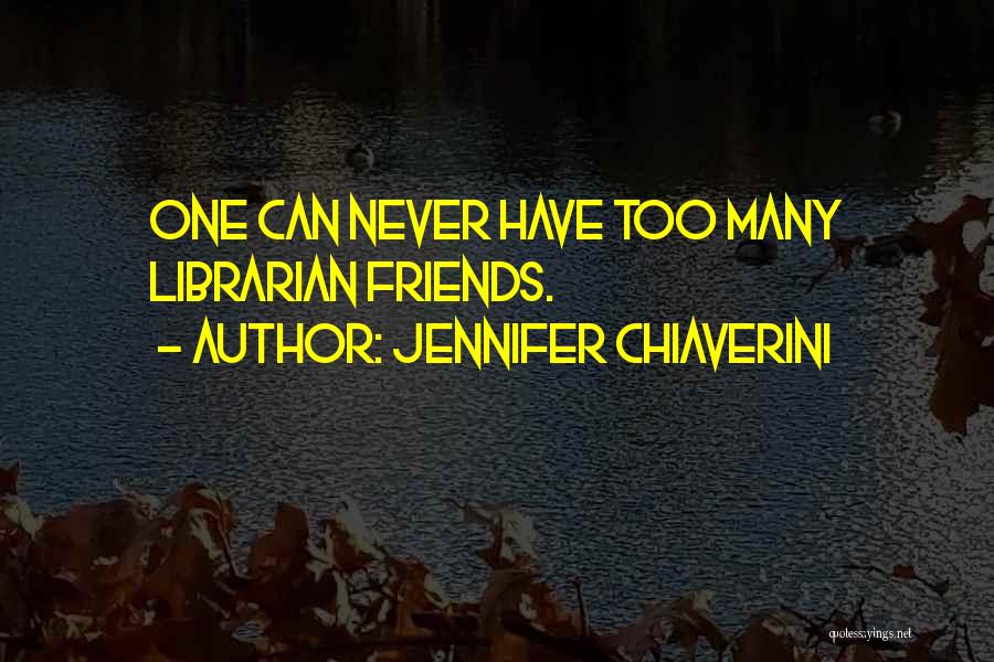 Jennifer Chiaverini Quotes: One Can Never Have Too Many Librarian Friends.