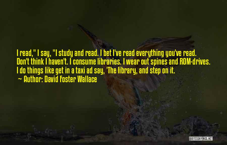 David Foster Wallace Quotes: I Read, I Say, I Study And Read. I Bet I've Read Everything You've Read. Don't Think I Haven't. I