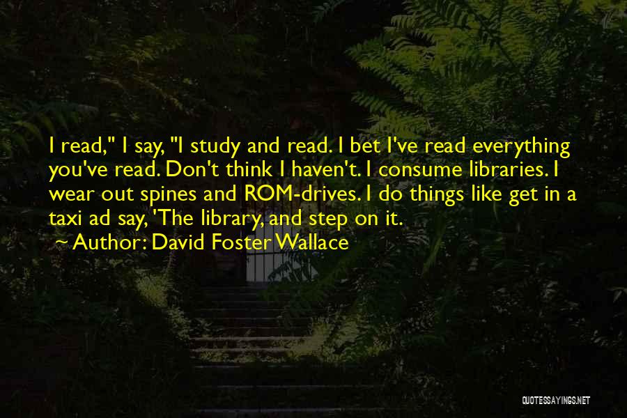 David Foster Wallace Quotes: I Read, I Say, I Study And Read. I Bet I've Read Everything You've Read. Don't Think I Haven't. I