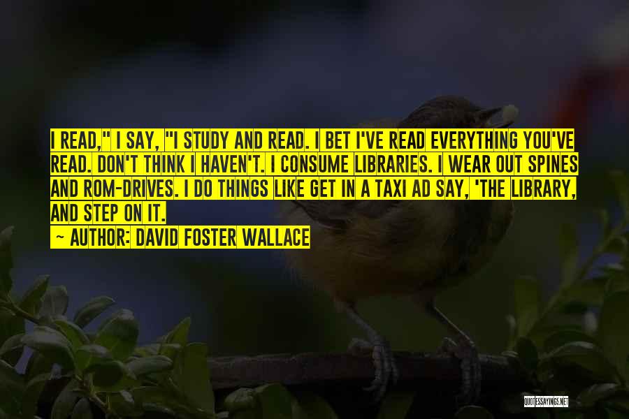 David Foster Wallace Quotes: I Read, I Say, I Study And Read. I Bet I've Read Everything You've Read. Don't Think I Haven't. I