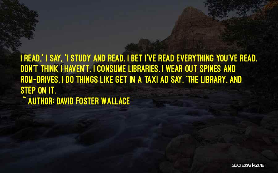 David Foster Wallace Quotes: I Read, I Say, I Study And Read. I Bet I've Read Everything You've Read. Don't Think I Haven't. I