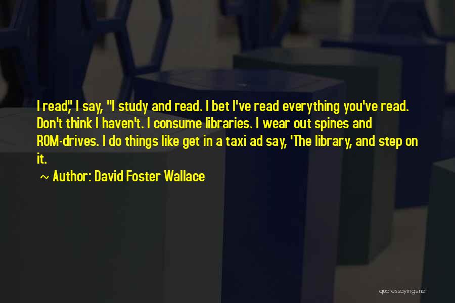 David Foster Wallace Quotes: I Read, I Say, I Study And Read. I Bet I've Read Everything You've Read. Don't Think I Haven't. I