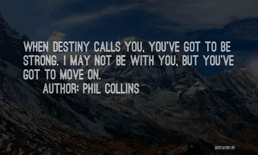 Phil Collins Quotes: When Destiny Calls You, You've Got To Be Strong. I May Not Be With You, But You've Got To Move