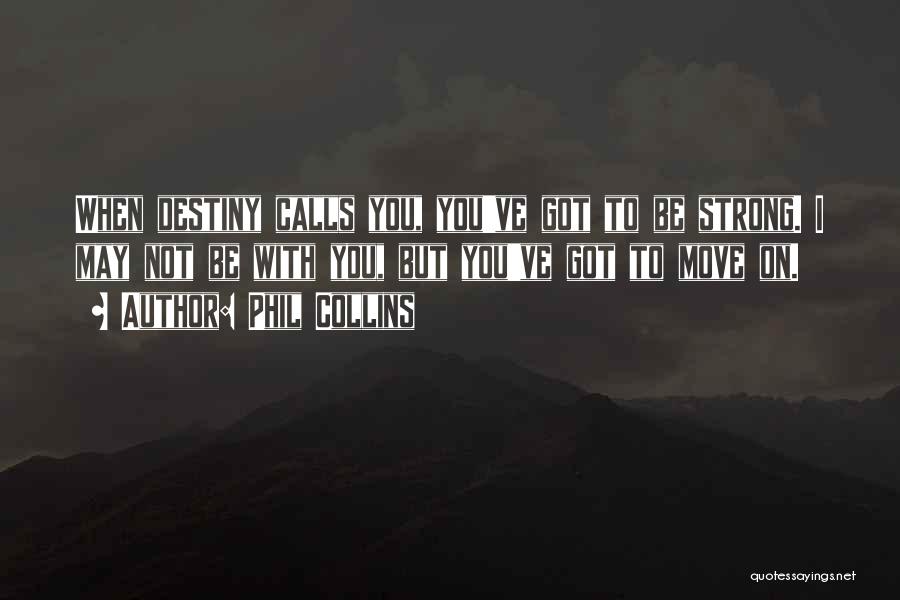 Phil Collins Quotes: When Destiny Calls You, You've Got To Be Strong. I May Not Be With You, But You've Got To Move