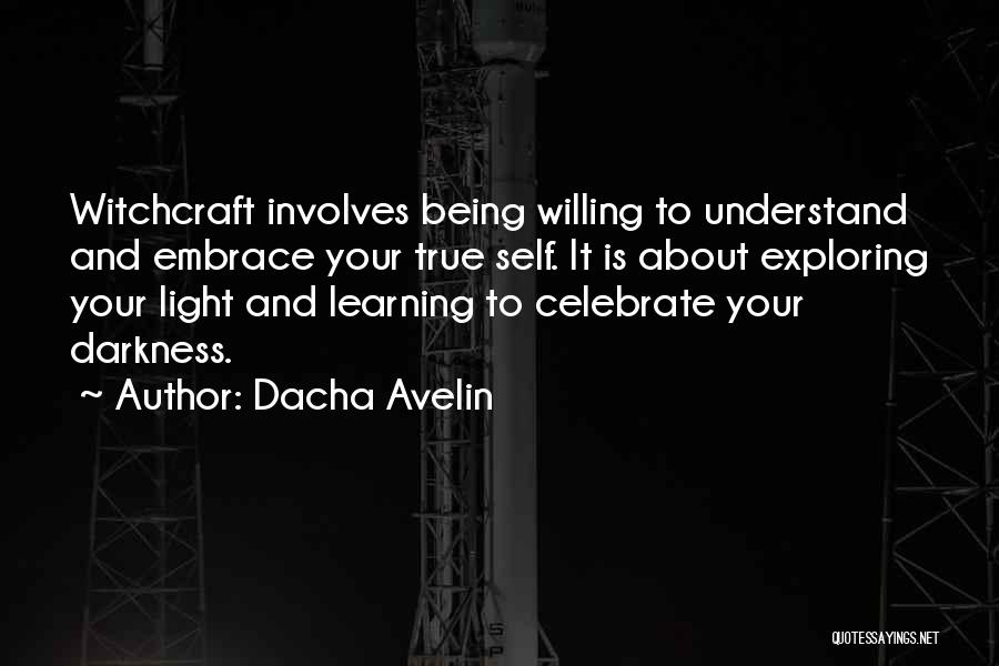 Dacha Avelin Quotes: Witchcraft Involves Being Willing To Understand And Embrace Your True Self. It Is About Exploring Your Light And Learning To