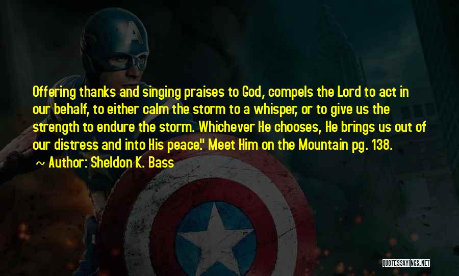 Sheldon K. Bass Quotes: Offering Thanks And Singing Praises To God, Compels The Lord To Act In Our Behalf, To Either Calm The Storm