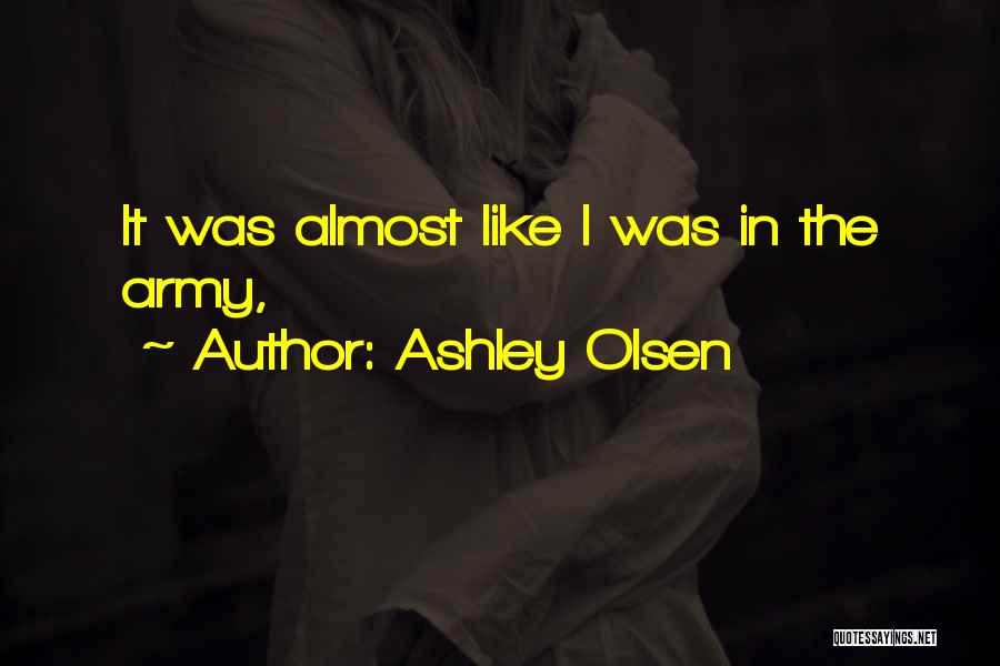 Ashley Olsen Quotes: It Was Almost Like I Was In The Army,
