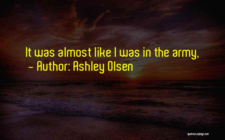 Ashley Olsen Quotes: It Was Almost Like I Was In The Army,