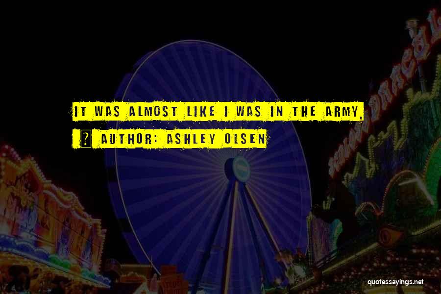 Ashley Olsen Quotes: It Was Almost Like I Was In The Army,