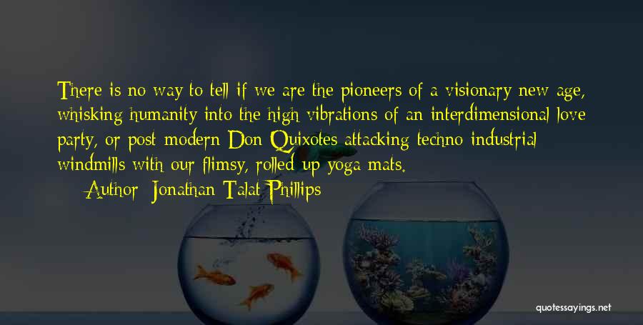 Jonathan Talat Phillips Quotes: There Is No Way To Tell If We Are The Pioneers Of A Visionary New Age, Whisking Humanity Into The
