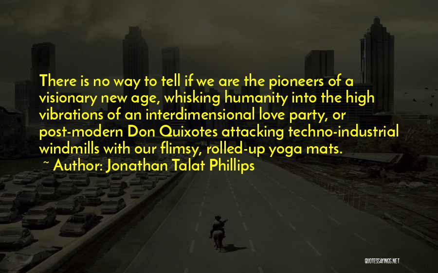 Jonathan Talat Phillips Quotes: There Is No Way To Tell If We Are The Pioneers Of A Visionary New Age, Whisking Humanity Into The