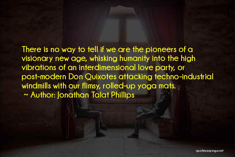 Jonathan Talat Phillips Quotes: There Is No Way To Tell If We Are The Pioneers Of A Visionary New Age, Whisking Humanity Into The
