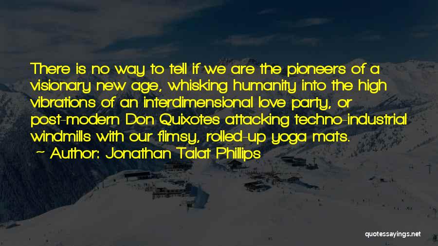 Jonathan Talat Phillips Quotes: There Is No Way To Tell If We Are The Pioneers Of A Visionary New Age, Whisking Humanity Into The