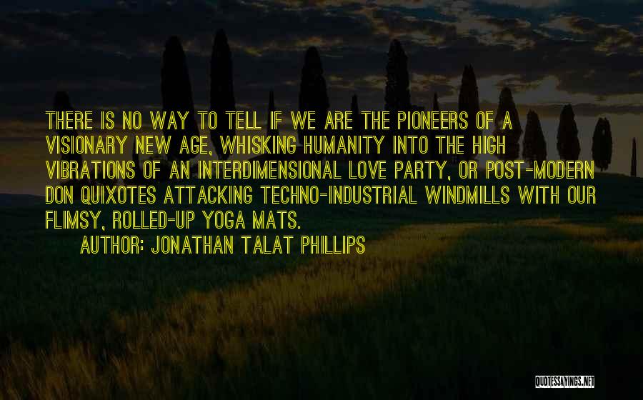 Jonathan Talat Phillips Quotes: There Is No Way To Tell If We Are The Pioneers Of A Visionary New Age, Whisking Humanity Into The