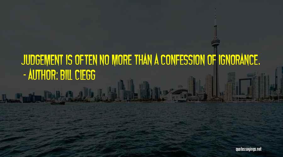 Bill Clegg Quotes: Judgement Is Often No More Than A Confession Of Ignorance.