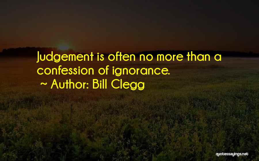 Bill Clegg Quotes: Judgement Is Often No More Than A Confession Of Ignorance.