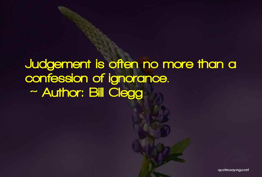 Bill Clegg Quotes: Judgement Is Often No More Than A Confession Of Ignorance.