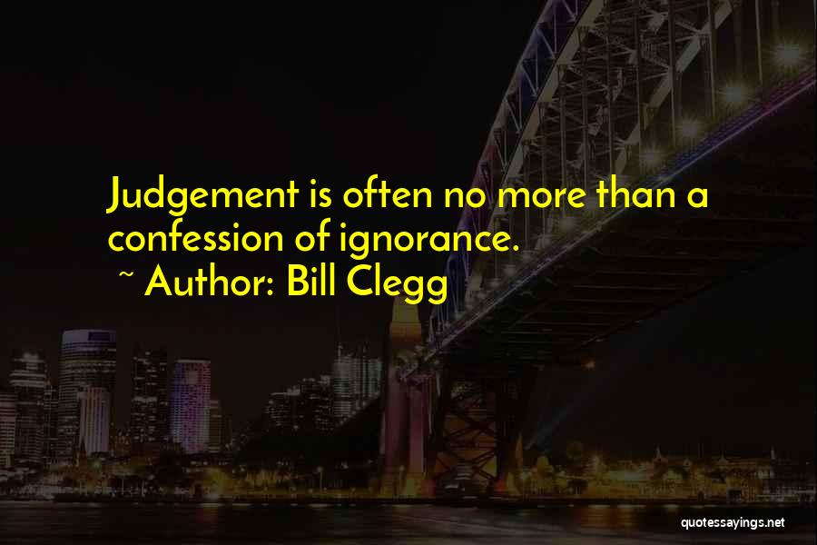 Bill Clegg Quotes: Judgement Is Often No More Than A Confession Of Ignorance.