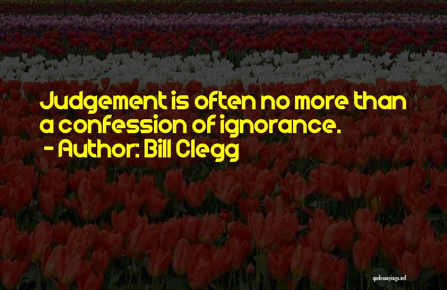 Bill Clegg Quotes: Judgement Is Often No More Than A Confession Of Ignorance.