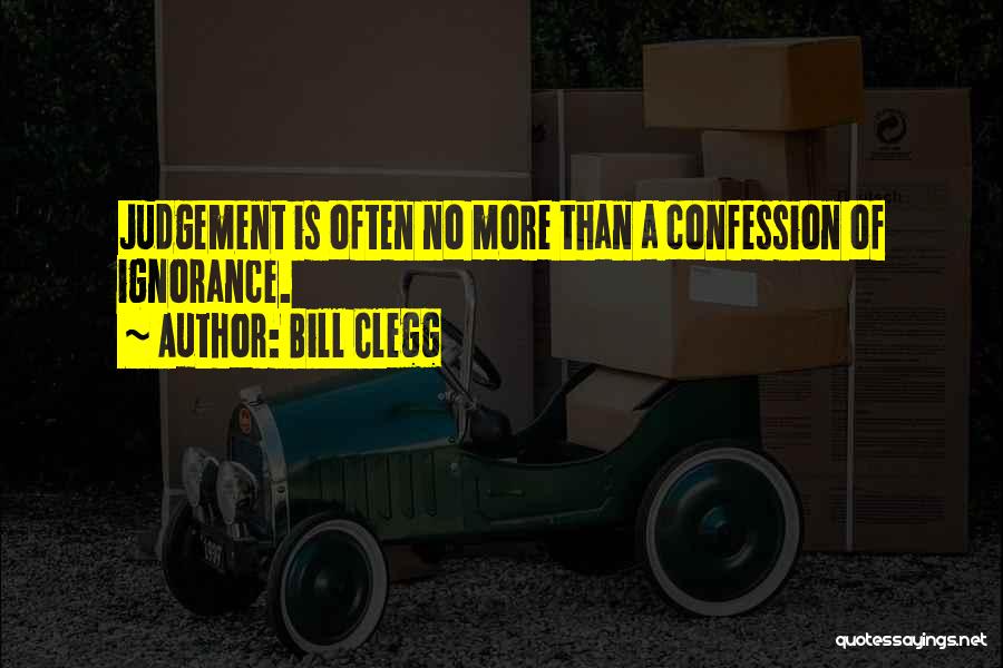 Bill Clegg Quotes: Judgement Is Often No More Than A Confession Of Ignorance.