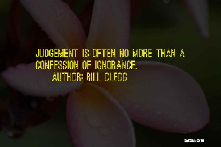 Bill Clegg Quotes: Judgement Is Often No More Than A Confession Of Ignorance.