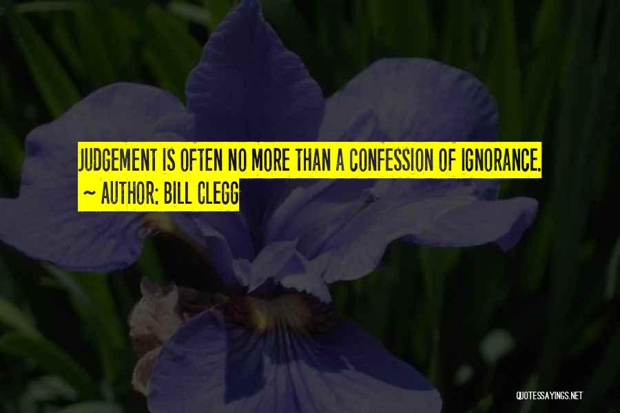 Bill Clegg Quotes: Judgement Is Often No More Than A Confession Of Ignorance.