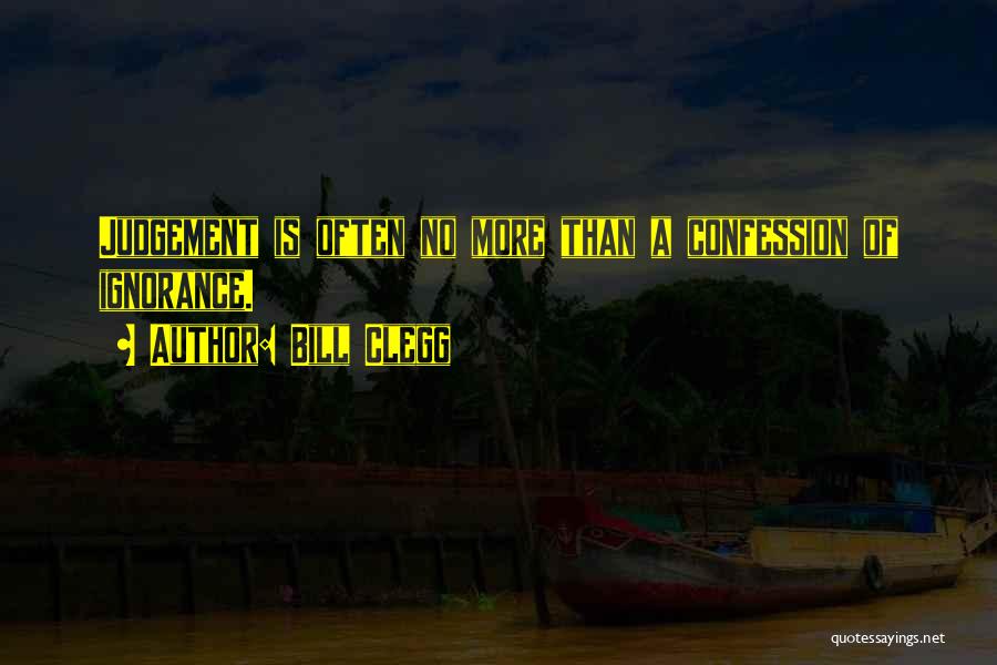 Bill Clegg Quotes: Judgement Is Often No More Than A Confession Of Ignorance.