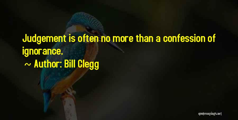 Bill Clegg Quotes: Judgement Is Often No More Than A Confession Of Ignorance.