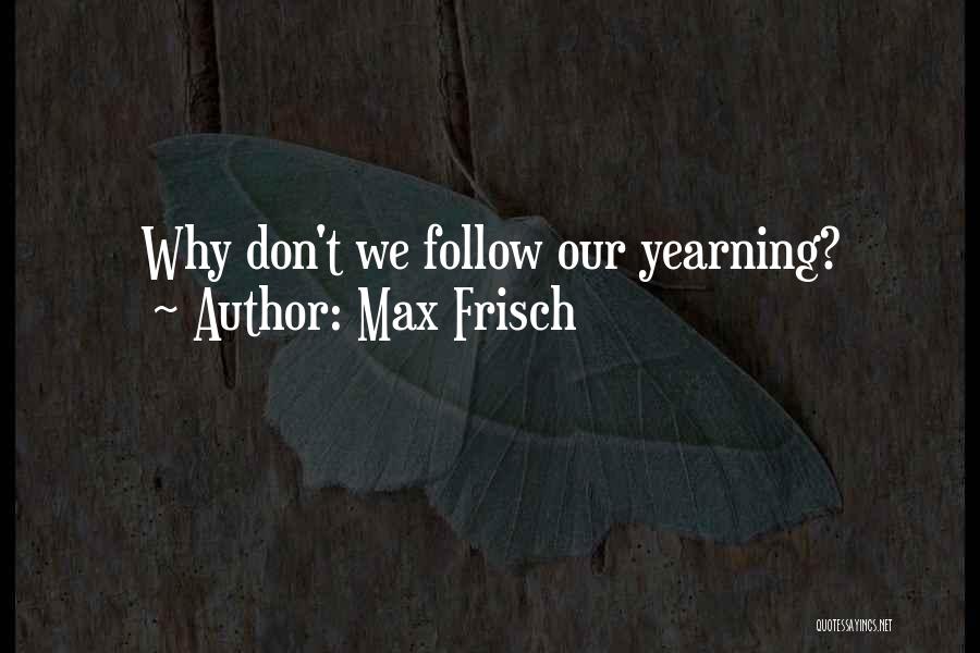 Max Frisch Quotes: Why Don't We Follow Our Yearning?