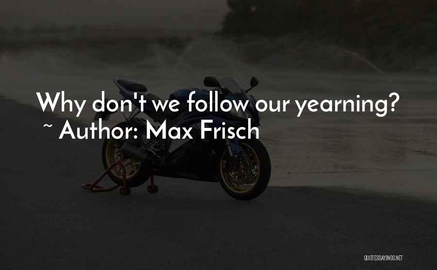 Max Frisch Quotes: Why Don't We Follow Our Yearning?