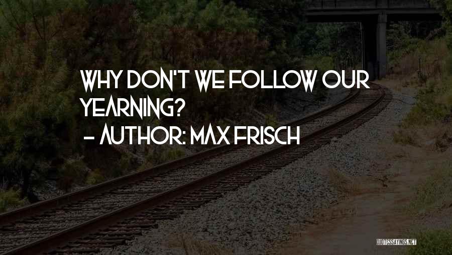 Max Frisch Quotes: Why Don't We Follow Our Yearning?