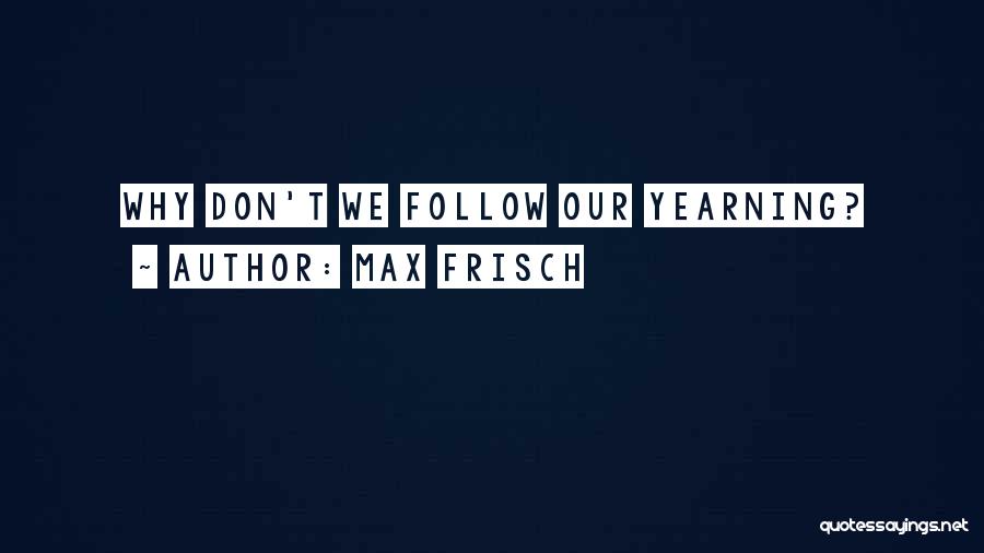 Max Frisch Quotes: Why Don't We Follow Our Yearning?