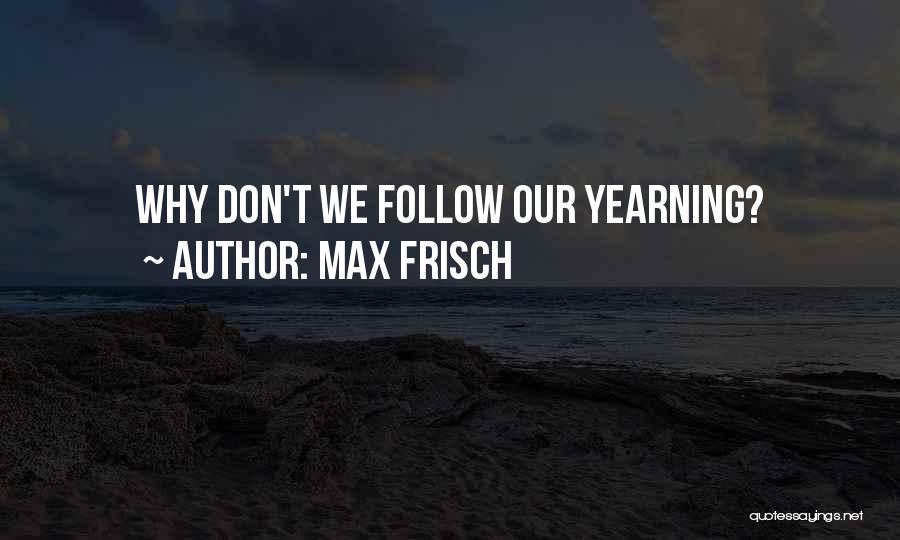 Max Frisch Quotes: Why Don't We Follow Our Yearning?