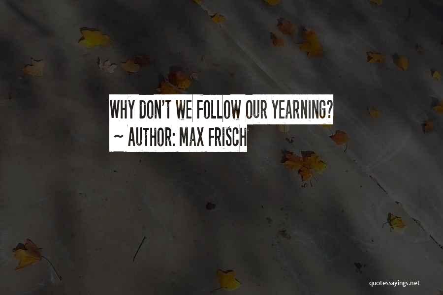 Max Frisch Quotes: Why Don't We Follow Our Yearning?