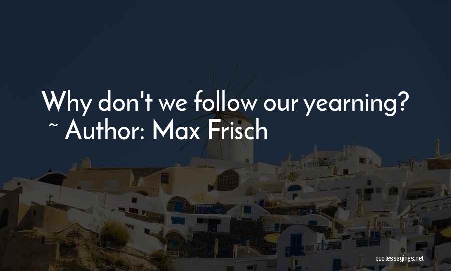 Max Frisch Quotes: Why Don't We Follow Our Yearning?