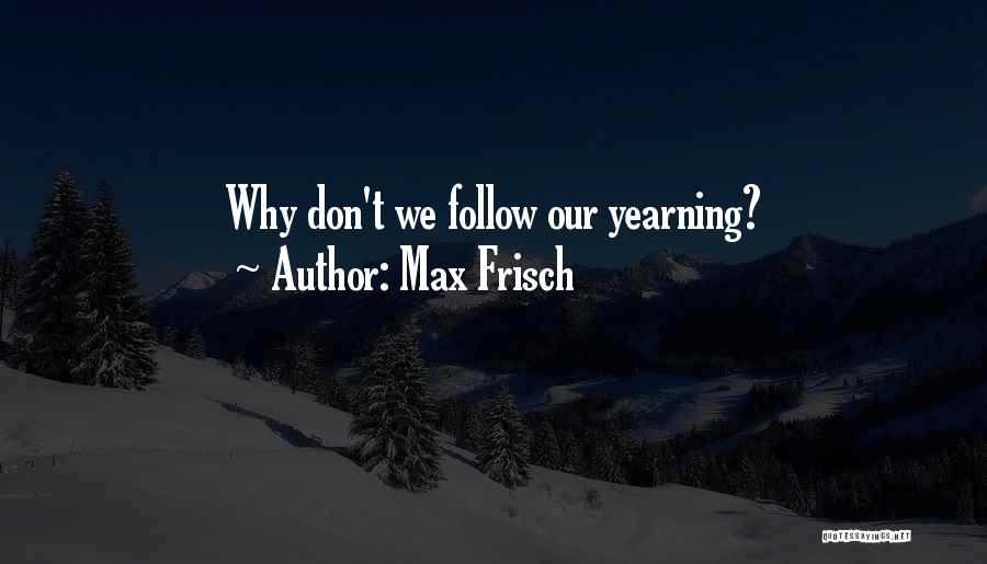 Max Frisch Quotes: Why Don't We Follow Our Yearning?