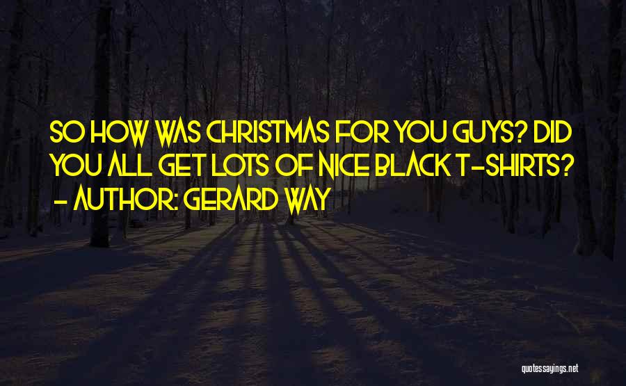 Gerard Way Quotes: So How Was Christmas For You Guys? Did You All Get Lots Of Nice Black T-shirts?