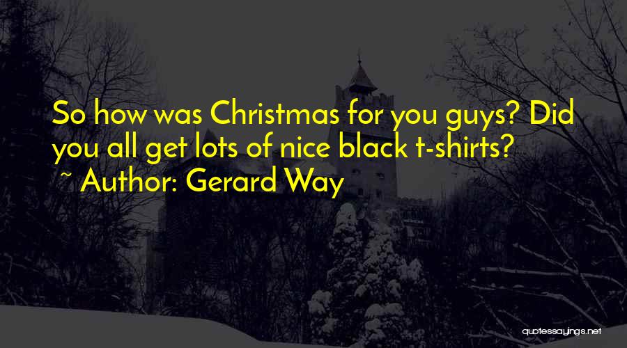 Gerard Way Quotes: So How Was Christmas For You Guys? Did You All Get Lots Of Nice Black T-shirts?